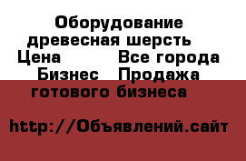 Оборудование древесная шерсть  › Цена ­ 100 - Все города Бизнес » Продажа готового бизнеса   
